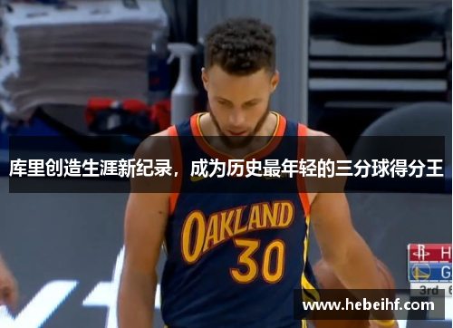 库里创造生涯新纪录，成为历史最年轻的三分球得分王