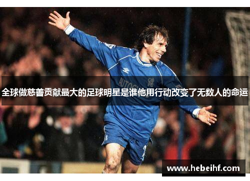 全球做慈善贡献最大的足球明星是谁他用行动改变了无数人的命运