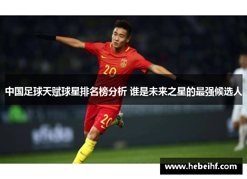 中国足球天赋球星排名榜分析 谁是未来之星的最强候选人