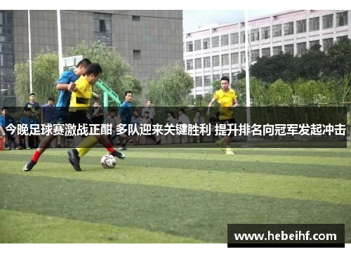 今晚足球赛激战正酣 多队迎来关键胜利 提升排名向冠军发起冲击