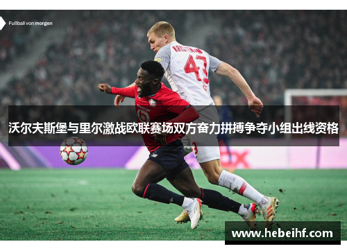沃尔夫斯堡与里尔激战欧联赛场双方奋力拼搏争夺小组出线资格
