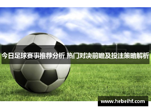 今日足球赛事推荐分析 热门对决前瞻及投注策略解析