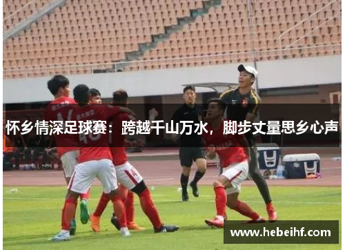 怀乡情深足球赛：跨越千山万水，脚步丈量思乡心声