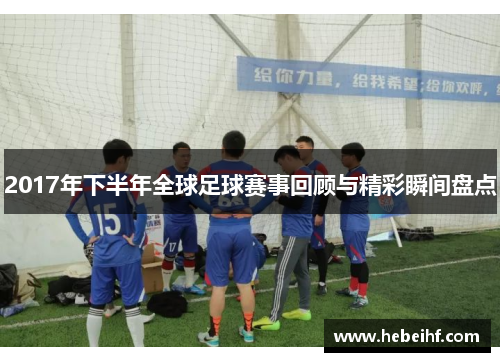 2017年下半年全球足球赛事回顾与精彩瞬间盘点